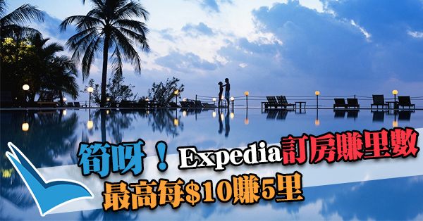 正呀！Expedia訂房賺AsiaMiles：最高每$10賺5里，全球酒店都得，多訂多賺！8月31日前截止