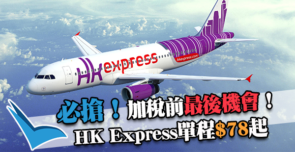 必搶！加稅前最後召集！HK Express單程飛全部航點$78起，2017年7月13日前出發