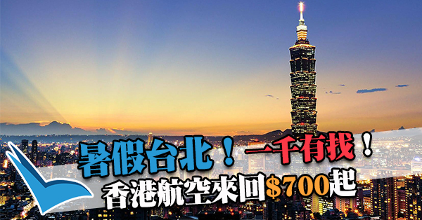 暑假台北！連稅一千有找！香港航空來回只需$700起，包20kg行李，7-8月指定日子出發