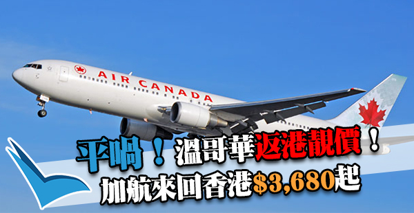 激筍！加國直飛返港！拜年探親必買！加拿大航空溫哥華來回香港$3,680起，2017年6月15日前出發