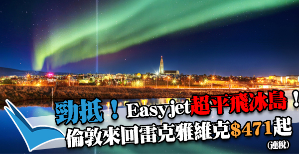 抵呀！歐洲廉航Easyjet倫敦飛冰島來回連稅約HK$471起，其他歐洲城市都有！17年7月前出發
