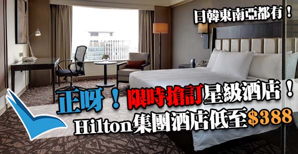 速訂！限時平訂Hilton酒店，日韓東南亞歐洲等地，每晚連稅低至$388！8月31日前入住