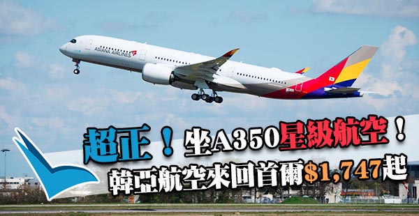 再平啲啲兼坐A350！韓亞航空來回首爾$1,747起，6月30日前出發
