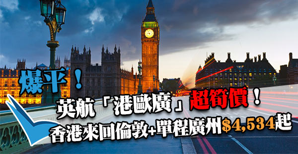 爆平！英航「港歐廣」嚟啦：香港直航來回倫敦+單程飛廣州$4,534起！12月6日前出發