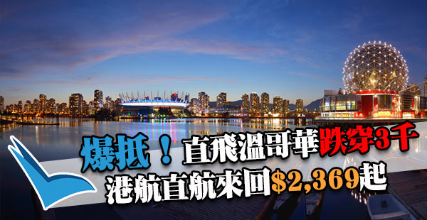 嘩！沒有最平，只有更平！香港航空直航來回加拿大溫哥華只需$2,369起！出年2月28日前出發