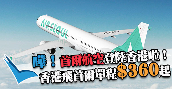 嘩！新廉航飛韓國！首爾航空香港單程飛首爾只需$360起，仲包23kg行李！11-12月出發
