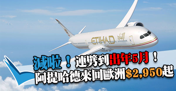 超遠期！減到出年5月！阿提哈德航空香港來回歐洲$2,950起！出年5月30日前出發