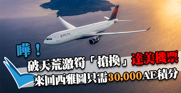 超癲！激搶！30,000 AE卡積分換達美直飛西雅圖機票！10am起登記！淨機票優惠只需$3,000起，非AE會員都訂得！