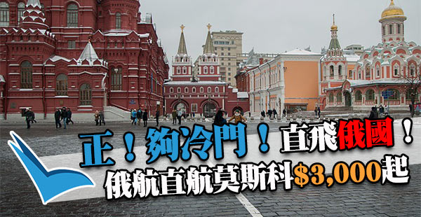 勇闖戰鬥民族！直飛俄羅斯！俄航香港來回莫斯科$3,000起！出年5月31日前出發