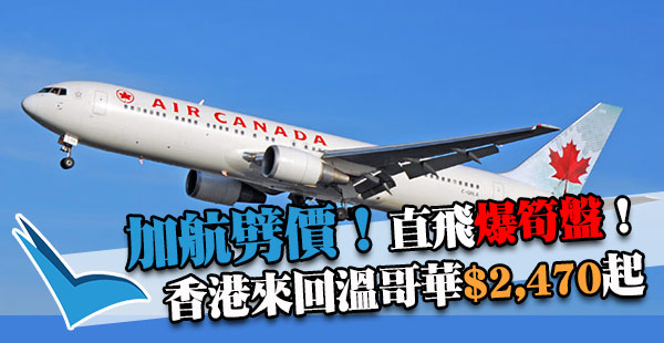 嘩！加航瘋狂爆劈！平過港航！加拿大航空香港直航來回溫哥華$2,470起！10月10-19日出發