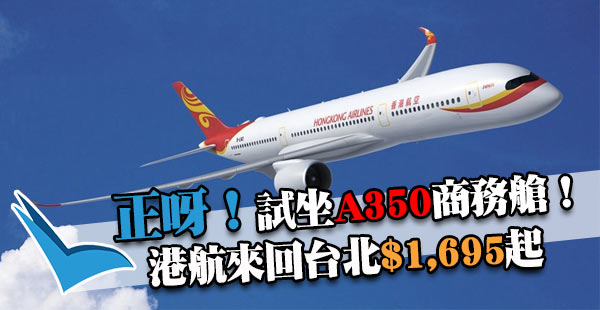 平歎商務！潮試新機A350！港航2人同行來回台北每位$1,695起！出年3月23日前出發