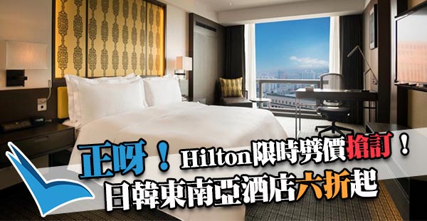 六折訂靚酒店！Hilton希爾頓日本、韓國、東南亞等地酒店限時優惠！2018年2月28日前入住！