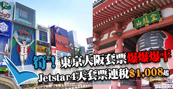 搶呀！抵過Megasale！一千蚊超抵日本套票！Jetstar東京/大阪機票+3晚住宿連稅$1,008起！6月28日前出發