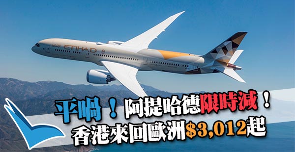【歐洲】平喎！阿提哈德限時減！香港來回歐洲各地$3,012起！6月28日前出發