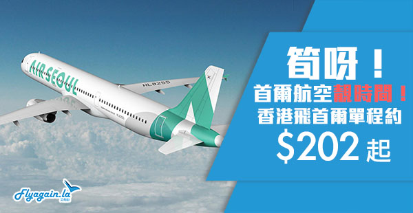 【首爾】即興平飛！靚時間！首爾航空香港飛首爾單程約$202起！10月11日前出發