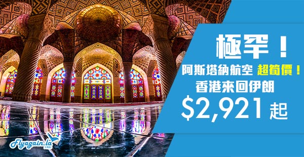 【伊朗】爆平！阿斯塔納航空香港來回德黑蘭$2,921起，7月-12月指定日子出發！