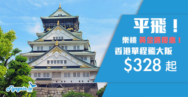 【大阪】今晚12點開賣！樂桃航空香港單程飛大阪$328起，10月27日前出發