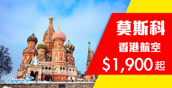 【莫斯科】筍！爆平價！直飛俄羅斯！香港航空來回莫斯科$1,900起！10月12日前出發