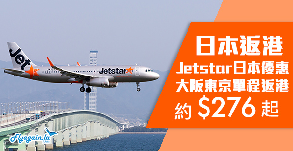 【日本】回程飛！捷星日本大阪單程飛香港約$276起、東京約$448起，2019年3月21日前出發