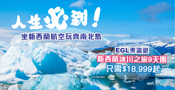 【新西蘭】正！人生必到！遊歷冰川！EGL東瀛遊新西蘭冰川之旅9天團只需$18,999起！