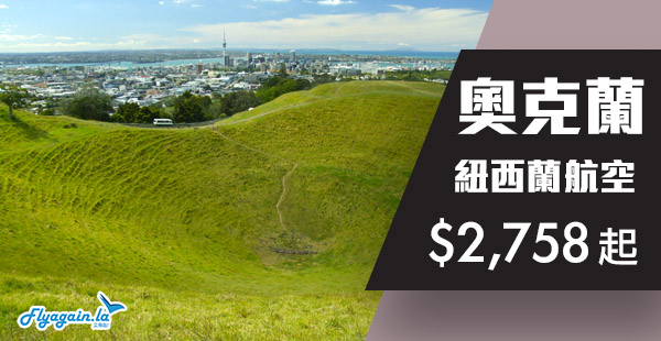 【紐西蘭】優惠延長！直航繼續減！紐西蘭航空香港來回奧克蘭$2,758起！2019年4月4日前出發