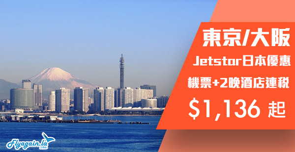 【套票】好耐冇見！超抵日本套票！Jetstar東京/大阪機票+2晚住宿連稅$1,136起！9月26日前出發