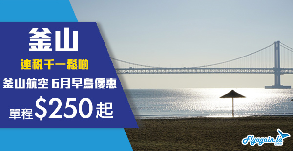 【釜山】入手價！釜山航空6月早鳥優惠！香港單程飛韓國釜山$250起！6月出發