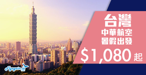 【台灣】暑假出發！中華航空來回台北/台中/高雄/台南$1,080起，包30kg行李！8月31日前出發
