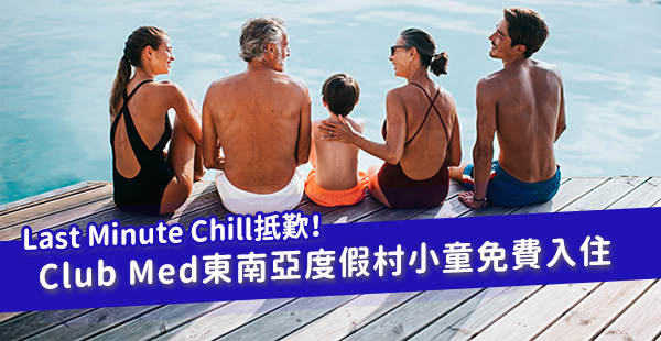 【Club Med】Last Minute Chill歎價！一家大細齊齊玩！Club Med東南亞度假村小童免費入住！