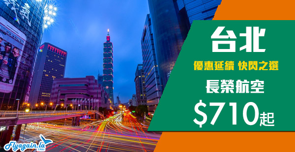 【台北】優惠延續！Skytrax 5星長榮航空優惠，香港來回台北$710起，包30kg行李！12月20日前出發