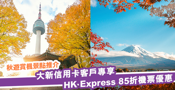 【快運】秋遊賞楓嘅日子又到啦！大新信用卡客戶專享HK Express 85折機票優惠！