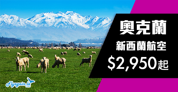 【新西蘭】減減減！直飛新西蘭！新西蘭航空香港來回奧克蘭$2,950起！2020年6月30日前出發