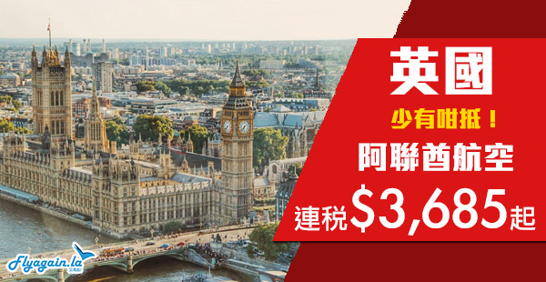 【英國】少有咁平！賣足大半年！阿聯酋航空香港來回英國連稅$3,685起！11月30日前出發