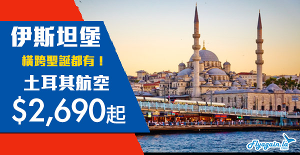 【土耳其】直航抵飛！橫跨聖誕都有！土耳其航空香港直航來回伊斯坦堡$2,690起！12月21日前出發