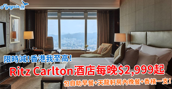 【酒店】香港我最高！限時減！Ritz Carlton酒店每房每晚$2,999起，包自助早餐+天龍軒晚餐+香檳一支！3月31日前入住