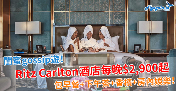 【酒店】閨蜜gossip遊！Ritz Carlton酒店每房每晚$2,900起，包早餐+下午茶+香檳一支+房內娛樂！3月31日前入住