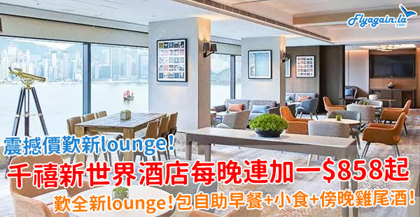 【酒店】平歎新lounge！千禧新世界香港酒店限時優惠，每晚連加一$858起，包自助早餐+小食+雞尾酒時段！6月30日或之前入住