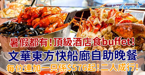 【自助餐】暑假都有！頂級酒店食buffet！文華東方酒店快船廊自助晚餐，每位只係HK$576起！8月31日或之前享用