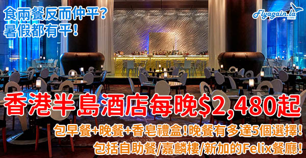 【酒店】食多餐反而仲平？暑假都有！香港半島酒店每晚$2,480起，包早餐+晚餐！晚餐有多達5個選擇，新增Felix餐廳！7月31日或之前入住