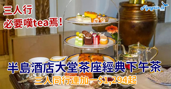 【下午茶】三個女人齊嘆tea！半島酒店大堂茶座經典下午茶，三人同行連加一$1,294起！8月31日或之前享用