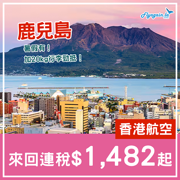 【鹿兒島】暑假超劈！香港航空來回連稅$1,482起，包20kg行李$1,703起，8月30日前出發