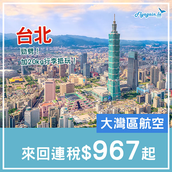 【台北】嘩！劈到爛！大灣區航空來回連稅$967起，10月31日前出發