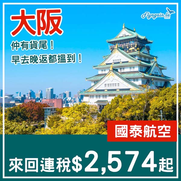 【大阪】仲有貨尾？早去晚返都搵到！國泰航空來回大阪連稅$2,574起！4至7月指定日子出發