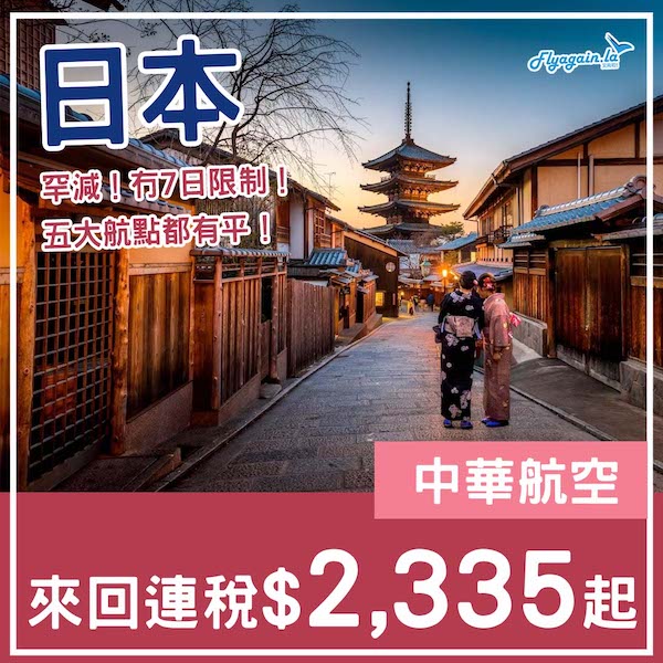 【日本】罕減！冇7日限制！可以open jaw！中華航空來回日本各地連稅$2,335起！9月30日或之前出發
