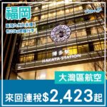 【福岡】包行李直飛入手價！大灣區航空來回福岡連稅$2,423起！5月至7月指定日子出發