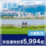 【溫哥華】驚見五字頭！探親/旅遊都啱！大韓航空來回溫哥華連稅$5,994起！9至12月、2027年3至4月指定日子出發