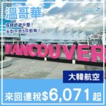 【溫哥華】探親旅遊平盤！大韓航空來回溫哥華連稅$6,071起！11月至2027年6月指定日子出發
