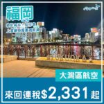 【福岡】幾抵！優惠碼優惠！大灣區航空來回福岡折後連稅$2,331起！9月至11月指定日子出發