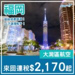 【福岡】正！連福岡都有平呀！大灣區航空直航來回福岡連稅$2,170起！10月至2027年1月指定日子出發